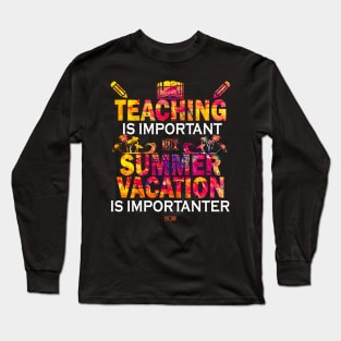 Teaching Is Important But Summer Vacation Is Importanter Long Sleeve T-Shirt